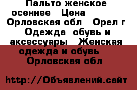 Пальто женское осеннее › Цена ­ 2 500 - Орловская обл., Орел г. Одежда, обувь и аксессуары » Женская одежда и обувь   . Орловская обл.